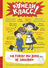 А голову мы дома не забыли! Самые смешные истории о школе