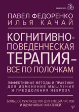 Когнитивно-поведенческая терапия — всё по полочкам. Эффективные методы и практики для изменения мышления и преодоления невроза. Большое руководство...