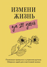 Измени жизнь за 21 день. Полезные привычки и утренняя рутина. Сборник идей для счастливой жизни