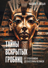 Тайны вскрытых гробниц. От Тутанхамона до Сталина