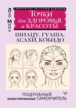 Восточный самомассаж лица и шеи. Подробный самоучитель шиацу, гуаша, асахи, кобидо / Точки для здоровья и красоты. Подробный иллюстрированный самоучитель