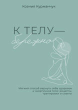 К телу — бережно. Мягкий способ вернуть себе здоровое и энергичное тело: рецепты, тренировки и советы