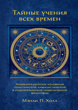 Тайные учения всех времен: Энциклопедическое изложение герметической, каббалистической и розенкрейце