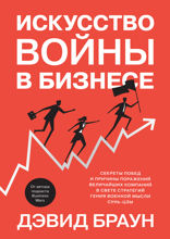 Искусство войны в бизнесе: Секреты побед и причины поражений величайших компаний в свете стратегий гения военной мысли Сунь-цзы