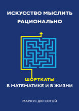 Искусство мыслить рационально: Шорткаты в математике и в жизни