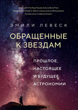 Обращенные к звездам: Прошлое, настоящее и будущее астрономии