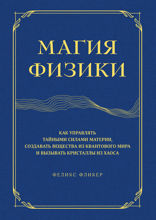 Магия физики. Как управлять тайными силами материи, создавать вещества из квантового мира и вызывать кристаллы из хаоса