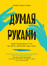 Думая руками. Удивительная наука о том, как жесты формируют наши мысли