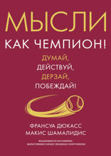 Мысли как чемпион! Думай, действуй, дерзай, побеждай!