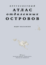Кругосветный атлас отдаленных островов. 50 мест, где вы не были и, скорее всего, никогда не побываете