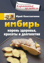 Имбирь. Корень здоровья, красоты и долголетия