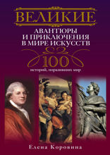 Великие авантюры и приключения в мире искусств.100 историй, поразивших мир