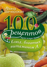 100 рецептов блюд, богатыми витамином А. Вкусно, полезно, душевно, целебно
