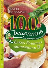 100 рецептов блюд, богатыми витамином В. Вкусно, полезно, душевно, целебно
