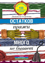 Остатков пряжи много не бывает. 150 оригинальных моделей: одежда, аксессуары, предметы интерьера