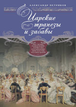 Царские трапезы и забавы. Быт, нравы, развлечения, торжества и кулинарные пристарстия русских царей