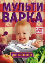 Мультиварка для малышей. 1000 лучших рецептов