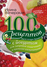 100 рецептов с йогуртом для здоровья кишечника и крепкого иммунитета. Вкусно, полезно, душевно, целебно
