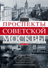 Проспекты советской Москвы. История реконструкции главных улиц Москвы 1935—1990 гг.