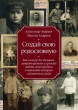 Создай свою родословную. Как самому без больших затрат времени и средств найти своих предков и написать историю собственного рода