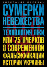 Сумерки невежества. Технология лжи, или 75 очерков о современной фальсификации истории на Украине