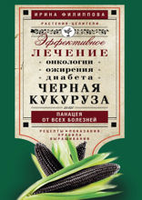 Черная кукуруза, или Панацея от всех болезней. Эффективное лечение онкологии, ожирения, диабета