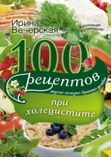 100 рецептов при холецистите. Вкусно, полезно, душевно, целебно