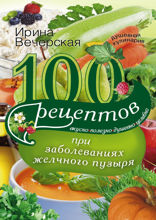 100 рецептов при заболеваниях желчного пузыря. Вкусно, полезно, душевно, целебно
