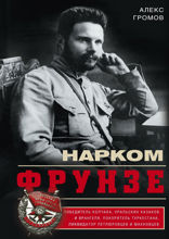 Нарком Фрунзе. Победитель Колчака, уральских казаков и Врангеля, покоритель Туркестана, ликвидатор петлюровцев и махновцев