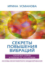 Секреты повышения вибраций. Основы многомерного моделирования. Узнай все тайны и получи то, что хочешь