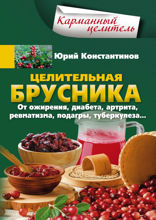 Целительная брусника. От ожирения, диабета, артрита, ревматизма, подагры, туберкулеза…
