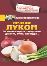 Лечение луком. От атеросклероза, гипертонии, диабета, отита, простуды
