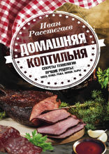 Домашняя коптильня. Секреты технологии. Лучшие рецепты: мясо, птица, рыба, овощи, сыры