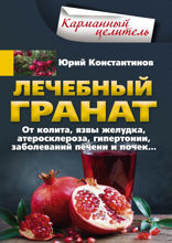 Лечебный гранат. От колита, язвы желудка, атеросклероза, гипертонии, заболеваний печени и почек…