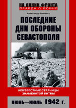 Последние дни обороны Севастополя. Неизвестные страницы знаменитой битвы. Июнь—июль 1942 г.