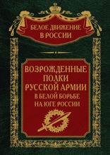 Возрожденные полки. Русской армии в Белой борьбе на Юге России