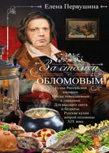 За столом с Обломовым. Кухня Российской империи. Обеды повседневные и парадные. Для высшего света и бедноты. Русская кухня второй половины XIX века