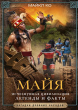 Майя. Исчезнувшая цивилизация: легенды и факты