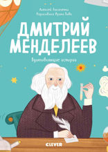 Дмитрий Менделеев. История о том, как один маленький фантазёр хотел знать сразу всё… и у него получилось!