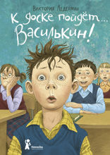 К доске пойдёт… Василькин! Школьные истории Димы Василькина, ученика 3 «А» класса