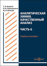 Аналитическая химия. Качественный анализ : учебное пособие для самостоятельной работы студентов, Ч. 6