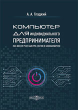 Компьютер для индивидуального предпринимателя. Как вести учет быстро, легко и безошибочно: практическое пособие