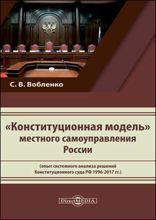 «Конституционная модель» местного самоуправления России (опыт системного анализа решений Конституционного суда РФ 1996-2017 гг.): монография