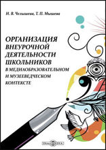 Организация внеурочной деятельности школьников в медиаобразовательном и музееведческом контексте: монография