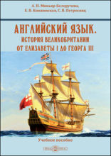 Английский язык. История Великобритании от Елизаветы I до Георга III : для студентов бакалавриата, обучающихся по направлению подготовки «История», изучающих новую и новейшую историю Великобритании и историю международных отношений: учебное пособие
