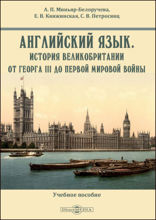 Английский язык. История Великобритании от Георга III до Первой мировой войны : для студентов бакалавриата, обучающихся по направлению подготовки «История», изучающих новую и новейшую историю Великобритании и историю международных отношений: учебное пособие
