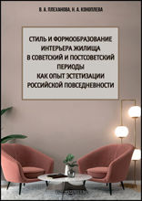 Стиль и формообразование интерьера жилища в советский и постсоветский периоды как опыт эстетизации повседневности: монография