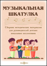 Музыкальная шкатулка : сборник методических материалов для руководителей детских вокальных коллективов: методическое пособие
