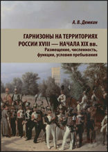 Гарнизоны на территориях России XVIII — начала XIX вв. Размещение, численность, функции, условия пребывания