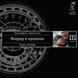 Трансерфинг реальности. Ступень III. Вперед в прошлое!